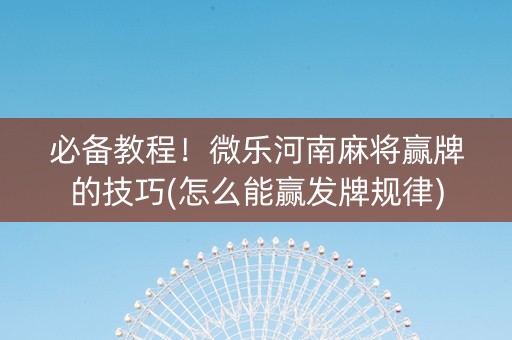 必备教程！微乐河南麻将赢牌的技巧(怎么能赢发牌规律)