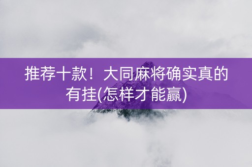 推荐十款！大同麻将确实真的有挂(怎样才能赢)