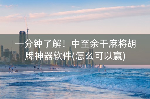 一分钟了解！中至余干麻将胡牌神器软件(怎么可以赢)
