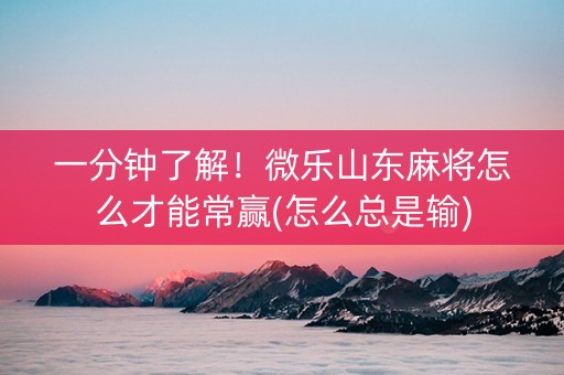 一分钟了解！微乐山东麻将怎么才能常赢(怎么总是输)
