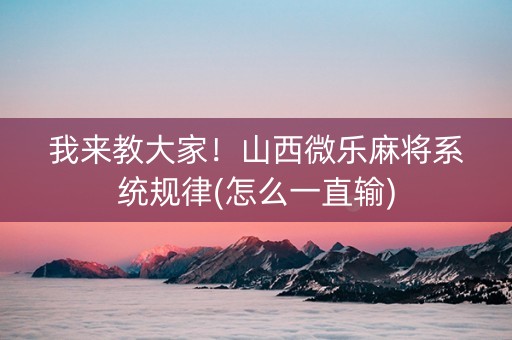 我来教大家！山西微乐麻将系统规律(怎么一直输)