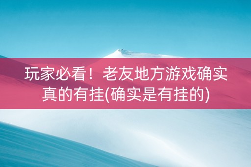 玩家必看！老友地方游戏确实真的有挂(确实是有挂的)