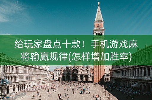 给玩家盘点十款！手机游戏麻将输赢规律(怎样增加胜率)