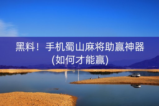 黑料！手机蜀山麻将助赢神器(如何才能赢)
