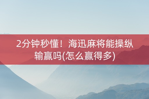 2分钟秒懂！海迅麻将能操纵输赢吗(怎么赢得多)