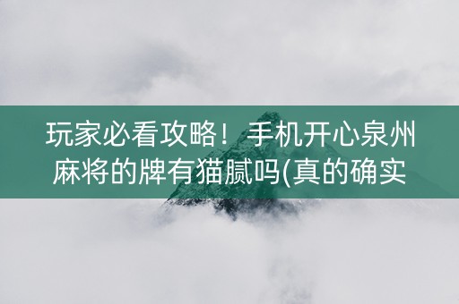 玩家必看攻略！手机开心泉州麻将的牌有猫腻吗(真的确实是有挂)