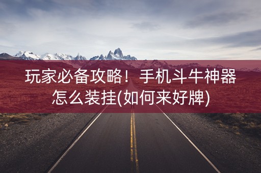 玩家必备攻略！手机斗牛神器怎么装挂(如何来好牌)