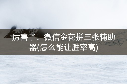 厉害了！微信金花拼三张辅助器(怎么能让胜率高)