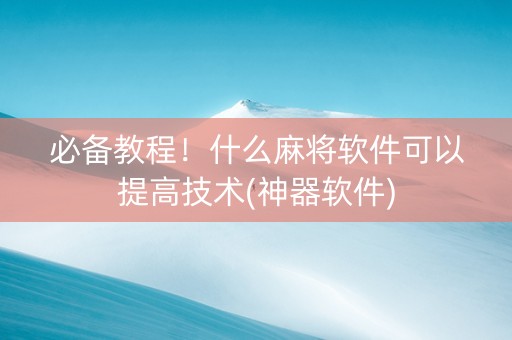 必备教程！什么麻将软件可以提高技术(神器软件)