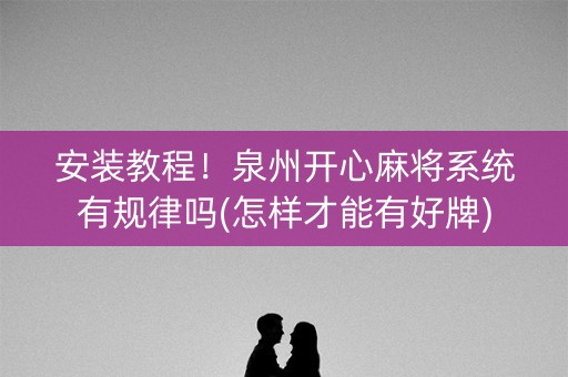 安装教程！泉州开心麻将系统有规律吗(怎样才能有好牌)