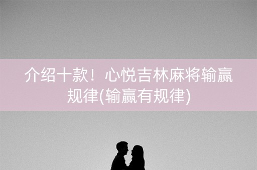 介绍十款！心悦吉林麻将输赢规律(输赢有规律)