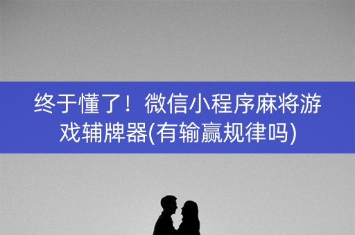 终于懂了！微信小程序麻将游戏辅牌器(有输赢规律吗)