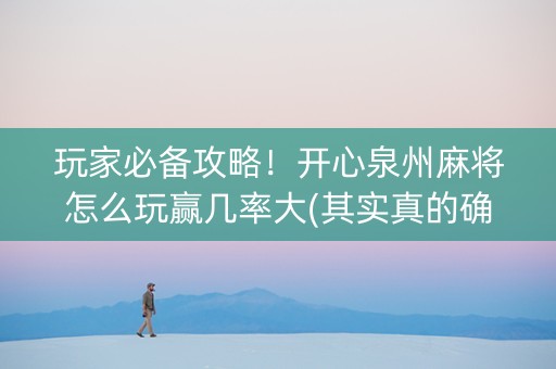 玩家必备攻略！开心泉州麻将怎么玩赢几率大(其实真的确实有挂)