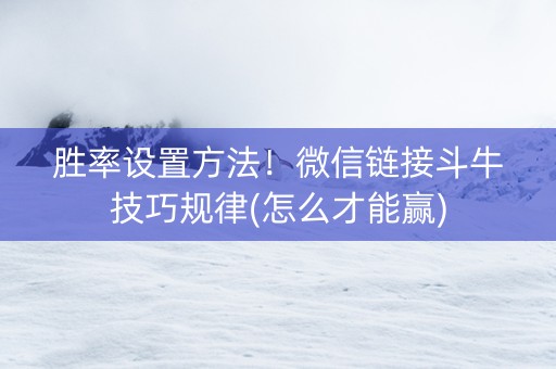 胜率设置方法！微信链接斗牛技巧规律(怎么才能赢)