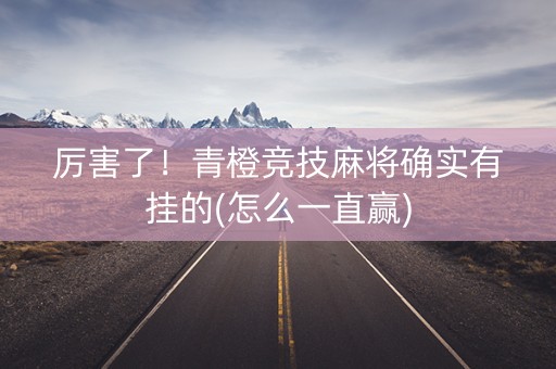 厉害了！青橙竞技麻将确实有挂的(怎么一直赢)