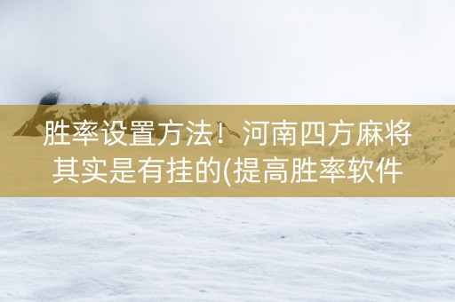 胜率设置方法！河南四方麻将其实是有挂的(提高胜率软件)
