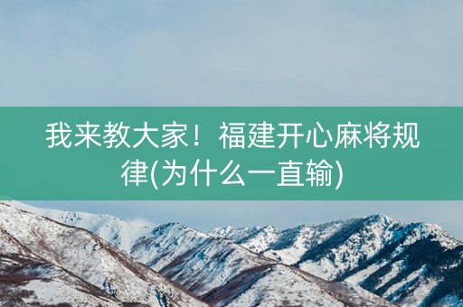 我来教大家！福建开心麻将规律(为什么一直输)