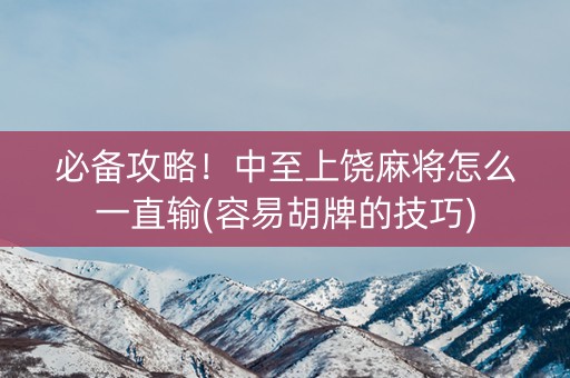 必备攻略！中至上饶麻将怎么一直输(容易胡牌的技巧)