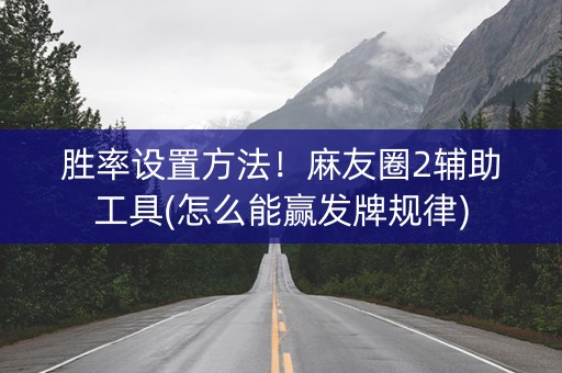 胜率设置方法！麻友圈2辅助工具(怎么能赢发牌规律)
