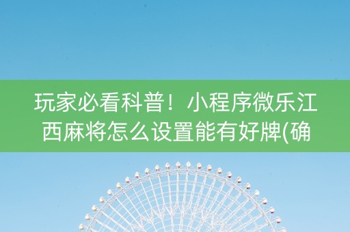 玩家必看科普！小程序微乐江西麻将怎么设置能有好牌(确实是有挂)
