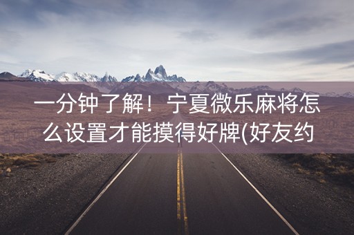 一分钟了解！宁夏微乐麻将怎么设置才能摸得好牌(好友约战老是输)