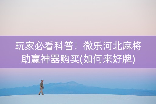 玩家必看科普！微乐河北麻将助赢神器购买(如何来好牌)