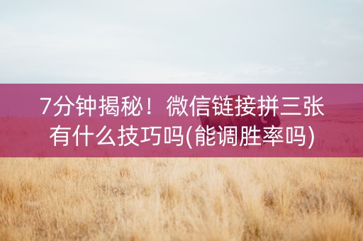 7分钟揭秘！微信链接拼三张有什么技巧吗(能调胜率吗)