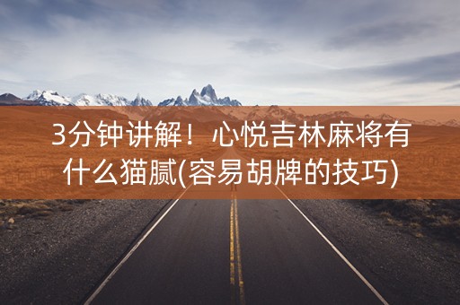 3分钟讲解！心悦吉林麻将有什么猫腻(容易胡牌的技巧)