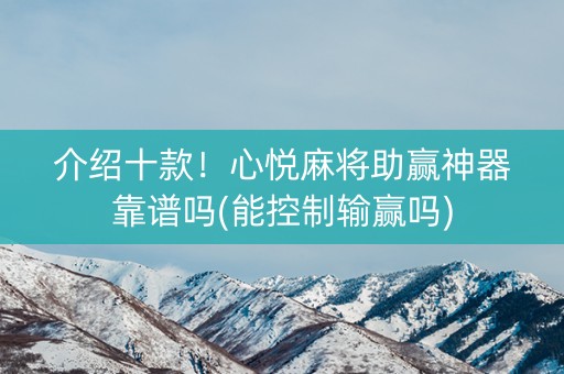 介绍十款！心悦麻将助赢神器靠谱吗(能控制输赢吗)