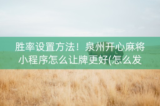 胜率设置方法！泉州开心麻将小程序怎么让牌更好(怎么发好牌)