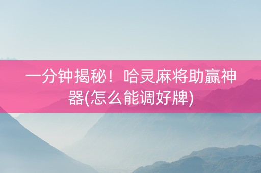 一分钟揭秘！哈灵麻将助赢神器(怎么能调好牌)