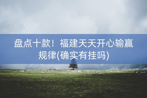 盘点十款！福建天天开心输赢规律(确实有挂吗)