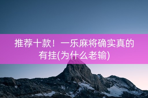 推荐十款！一乐麻将确实真的有挂(为什么老输)