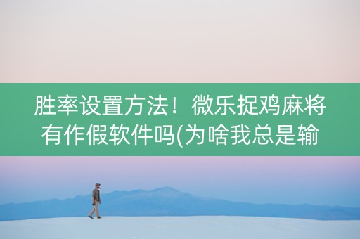 胜率设置方法！微乐捉鸡麻将有作假软件吗(为啥我总是输)