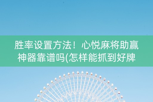 胜率设置方法！心悦麻将助赢神器靠谱吗(怎样能抓到好牌)