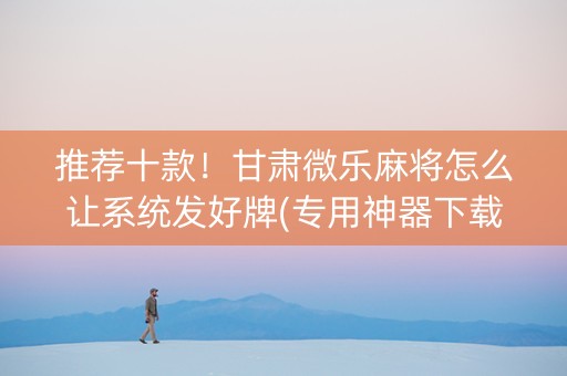 推荐十款！甘肃微乐麻将怎么让系统发好牌(专用神器下载)