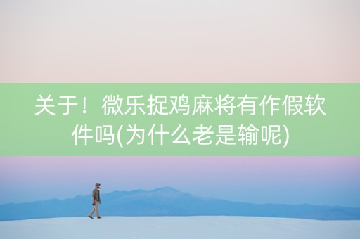关于！微乐捉鸡麻将有作假软件吗(为什么老是输呢)
