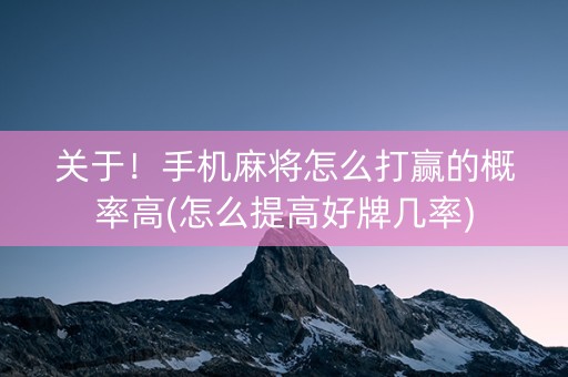 关于！手机麻将怎么打赢的概率高(怎么提高好牌几率)