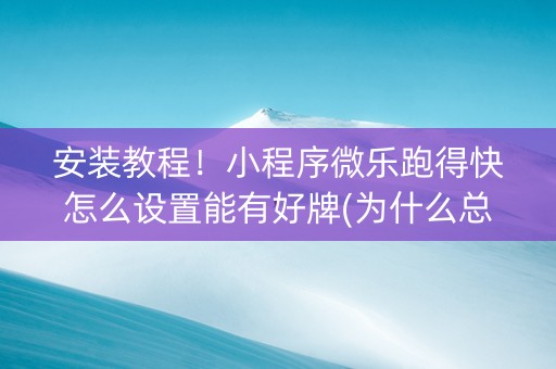 安装教程！小程序微乐跑得快怎么设置能有好牌(为什么总是输)