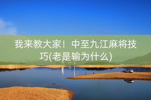 我来教大家！中至九江麻将技巧(老是输为什么)