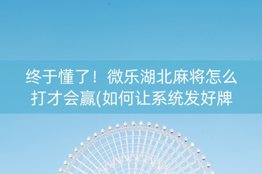 终于懂了！微乐湖北麻将怎么打才会赢(如何让系统发好牌)