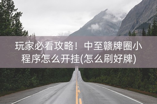 玩家必看攻略！中至赣牌圈小程序怎么开挂(怎么刷好牌)