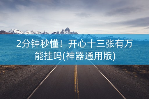 2分钟秒懂！开心十三张有万能挂吗(神器通用版)
