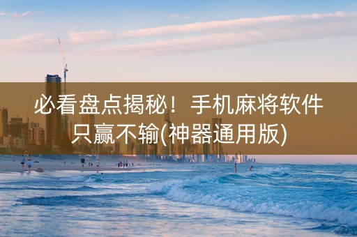 必看盘点揭秘！手机麻将软件只赢不输(神器通用版)
