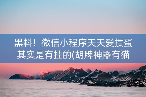 黑料！微信小程序天天爱掼蛋其实是有挂的(胡牌神器有猫腻吗)