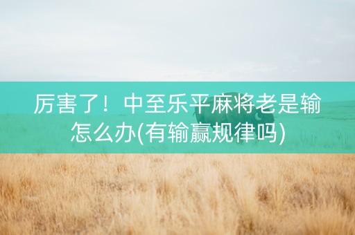 厉害了！中至乐平麻将老是输怎么办(有输赢规律吗)
