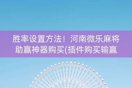 胜率设置方法！河南微乐麻将助赢神器购买(插件购买输赢规律)