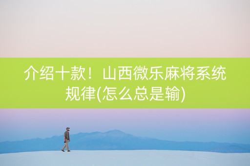 介绍十款！山西微乐麻将系统规律(怎么总是输)