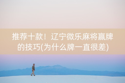 推荐十款！辽宁微乐麻将赢牌的技巧(为什么牌一直很差)