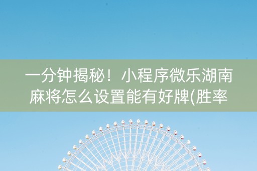 一分钟揭秘！小程序微乐湖南麻将怎么设置能有好牌(胜率到哪调)